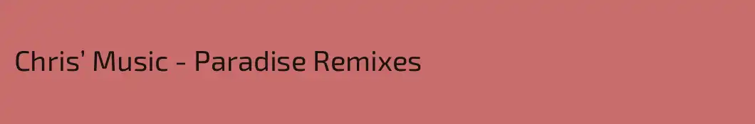Chris’ Music - Paradise Remixes